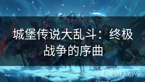 城堡传说大乱斗：终极战争的序曲
