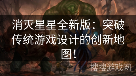 消灭星星全新版：突破传统游戏设计的创新地图！