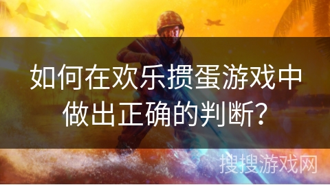 如何在欢乐掼蛋游戏中做出正确的判断？