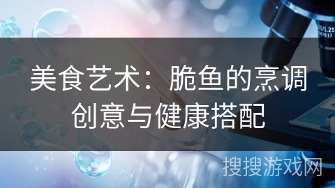 美食艺术：脆鱼的烹调创意与健康搭配