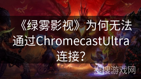 《绿雾影视》为何无法通过ChromecastUltra连接？