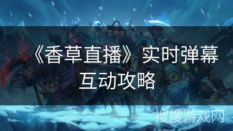 《香草直播》实时弹幕互动攻略