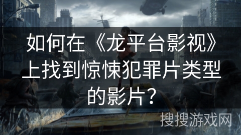 如何在《龙平台影视》上找到惊悚犯罪片类型的影片？