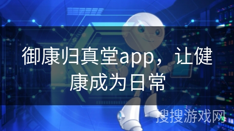 御康归真堂app,让健康成为日常 御康归真堂app,让健康成为日常