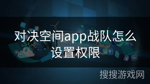 对决空间app战队怎么设置权限 对决空间app战队怎么设置权限