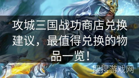 攻城三国战功商店兑换建议，最值得兑换的物品一览！
