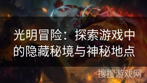 光明冒险:探索游戏中的隐藏秘境与神秘地点 光明冒险:探索游戏中的隐藏秘境与神秘地点