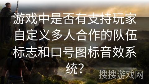 游戏中是否有支持玩家自定义多人合作的队伍标志和口号图标音效系统？