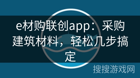 e材购联创app:采购建筑材料,轻松几步搞定 e材购联创app:采购建筑材料,轻松几步搞定