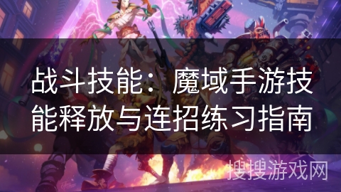 战斗技能:魔域手游技能释放与连招练习指南 战斗技能:魔域手游技能释放与连招练习指南