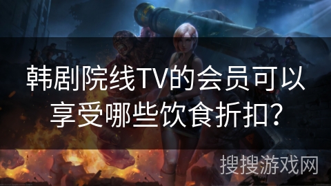 韩剧院线TV的会员可以享受哪些饮食折扣? 韩剧院线TV的会员可以享受哪些饮食折扣?