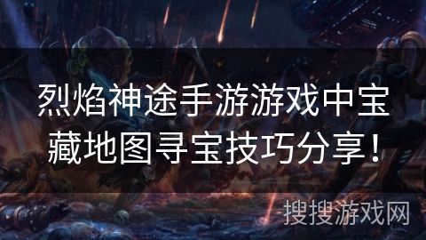 烈焰神途手游游戏中宝藏地图寻宝技巧分享！