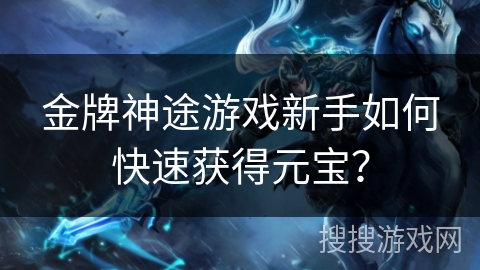 金牌神途游戏新手如何快速获得元宝？