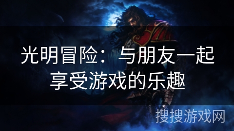 光明冒险：与朋友一起享受游戏的乐趣