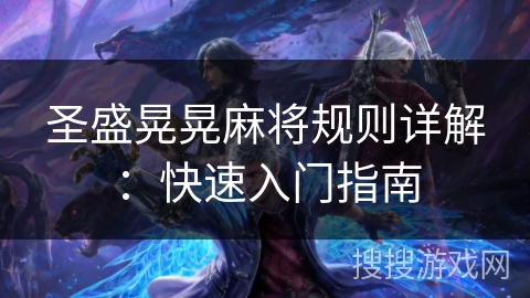 圣盛晃晃麻将规则详解：快速入门指南