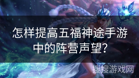 怎样提高五福神途手游中的阵营声望？