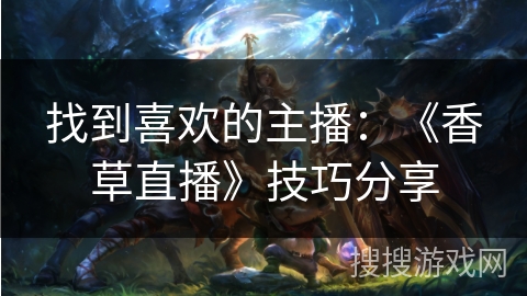 找到喜欢的主播：《香草直播》技巧分享