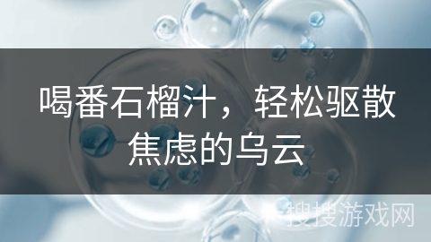 喝番石榴汁，轻松驱散焦虑的乌云