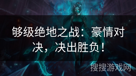 够级绝地之战：豪情对决，决出胜负！