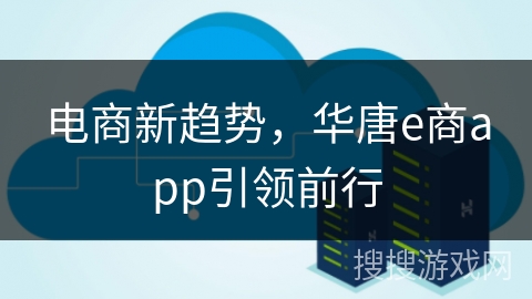 电商新趋势，华唐e商app引领前行