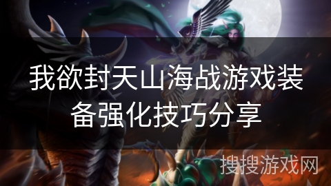 我欲封天山海战游戏装备强化技巧分享