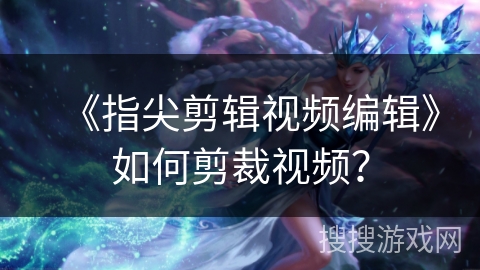 《指尖剪辑视频编辑》如何剪裁视频？