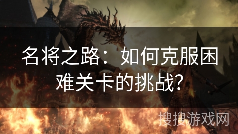 名将之路：如何克服困难关卡的挑战？