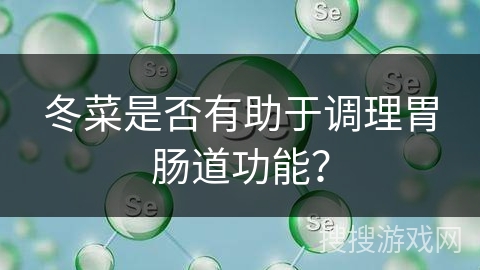 冬菜是否有助于调理胃肠道功能？
