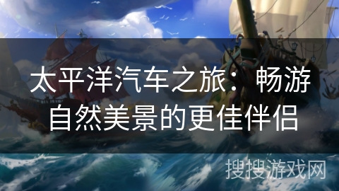 太平洋汽车之旅：畅游自然美景的更佳伴侣