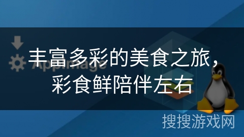 丰富多彩的美食之旅，彩食鲜陪伴左右