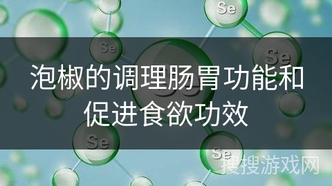 泡椒的调理肠胃功能和促进食欲功效