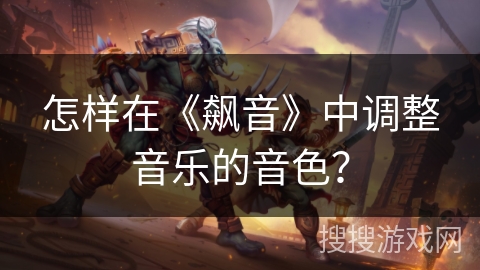 怎样在《飙音》中调整音乐的音色？