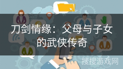 刀剑情缘：父母与子女的武侠传奇