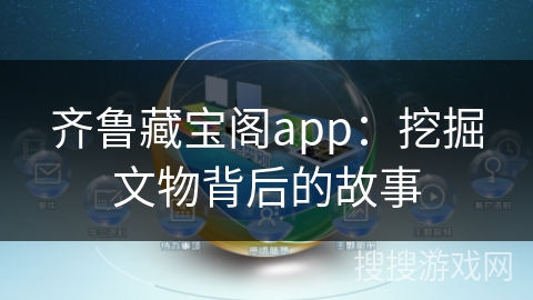 齐鲁藏宝阁app：挖掘文物背后的故事