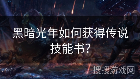 黑暗光年如何获得传说技能书？