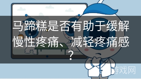 马蹄糕是否有助于缓解慢性疼痛、减轻疼痛感？