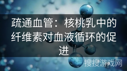疏通血管：核桃乳中的纤维素对血液循环的促进