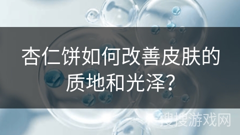 杏仁饼如何改善皮肤的质地和光泽？