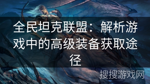 全民坦克联盟：解析游戏中的高级装备获取途径