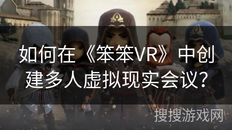 如何在《笨笨VR》中创建多人虚拟现实会议？