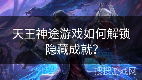 天王神途游戏如何解锁隐藏成就？