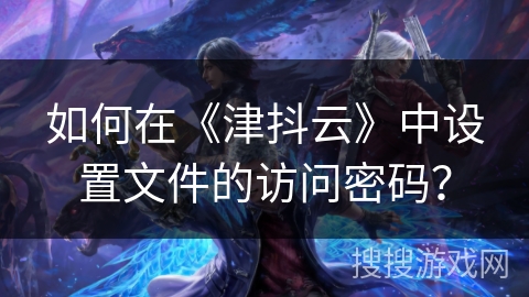 如何在《津抖云》中设置文件的访问密码？