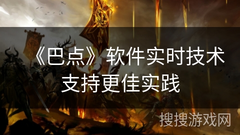 《巴点》软件实时技术支持更佳实践 《巴点》软件实时技术支持更佳实践