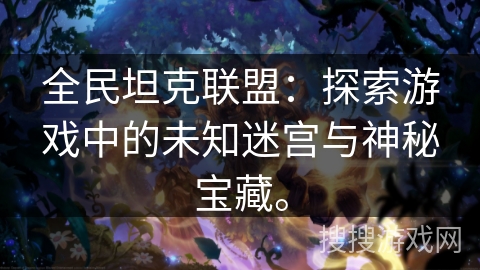 全民坦克联盟：探索游戏中的未知迷宫与神秘宝藏。