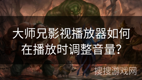 大师兄影视播放器如何在播放时调整音量？
