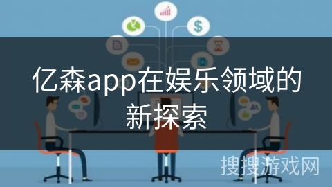 亿森app在娱乐领域的新探索