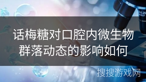 话梅糖对口腔内微生物群落动态的影响如何