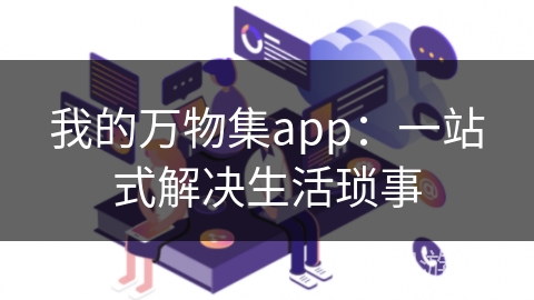 我的万物集app：一站式解决生活琐事