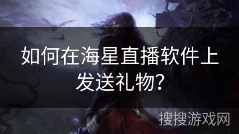 如何在海星直播软件上发送礼物？