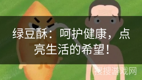 绿豆酥：呵护健康，点亮生活的希望！